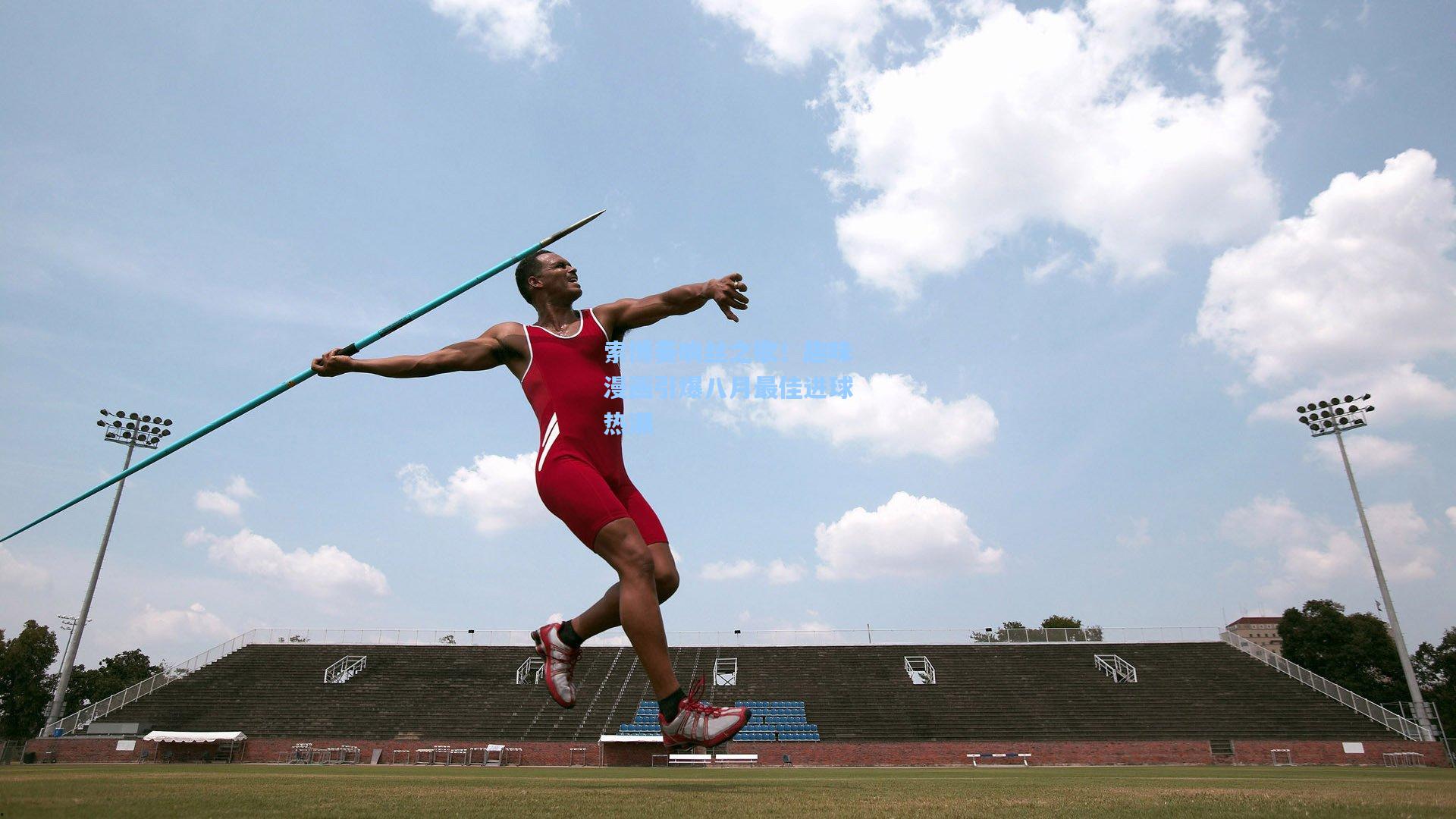 索博奏响丝之歌！趣味漫画引爆八月最佳进球热潮