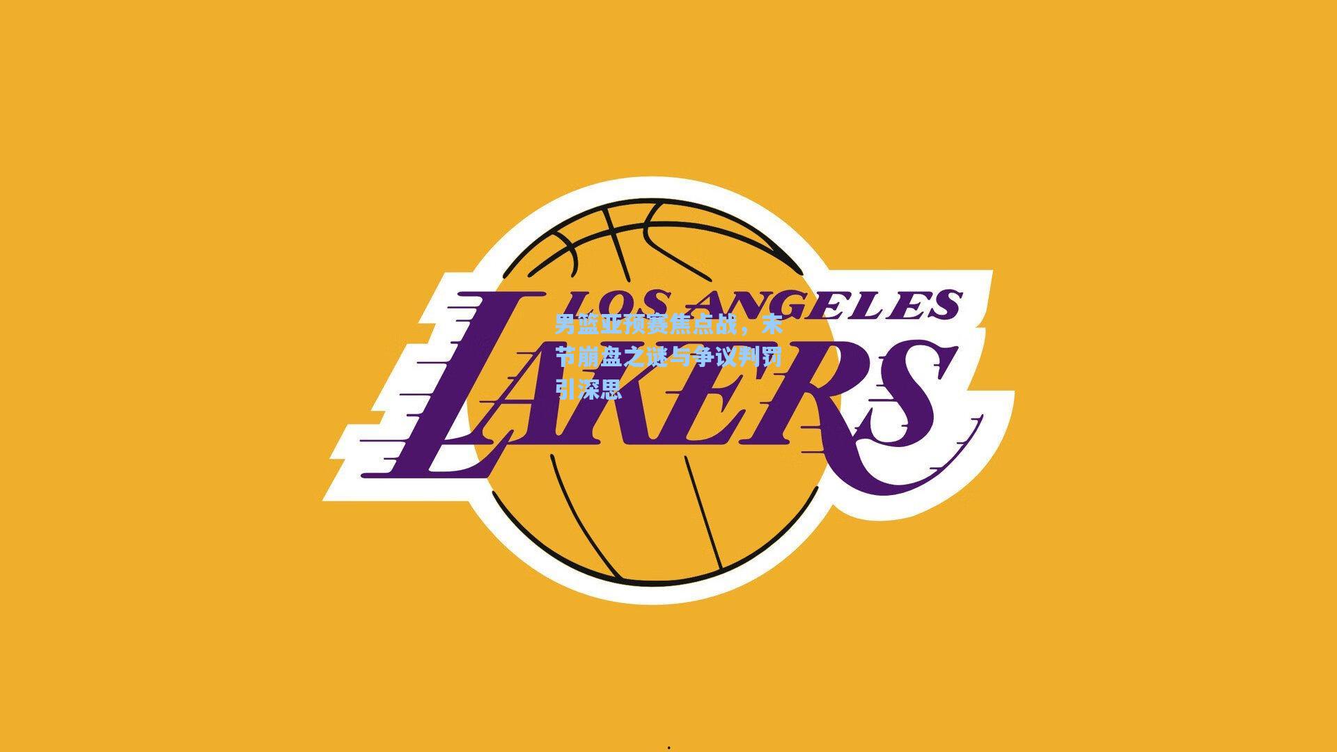 男篮亚预赛焦点战,末节崩盘之谜与争议判罚引深思