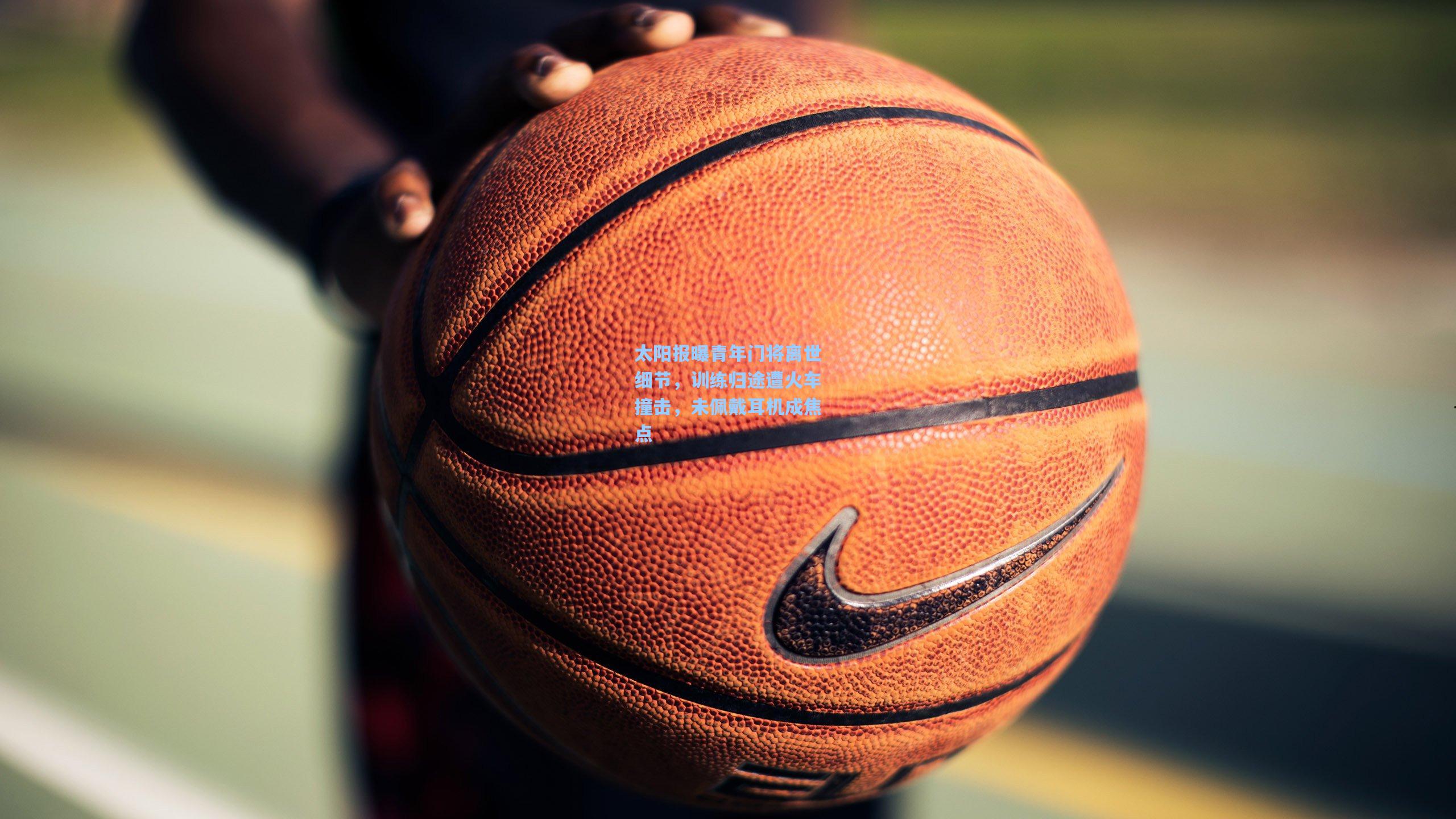 太阳报曝青年门将离世细节，训练归途遭火车撞击，未佩戴耳机成焦点