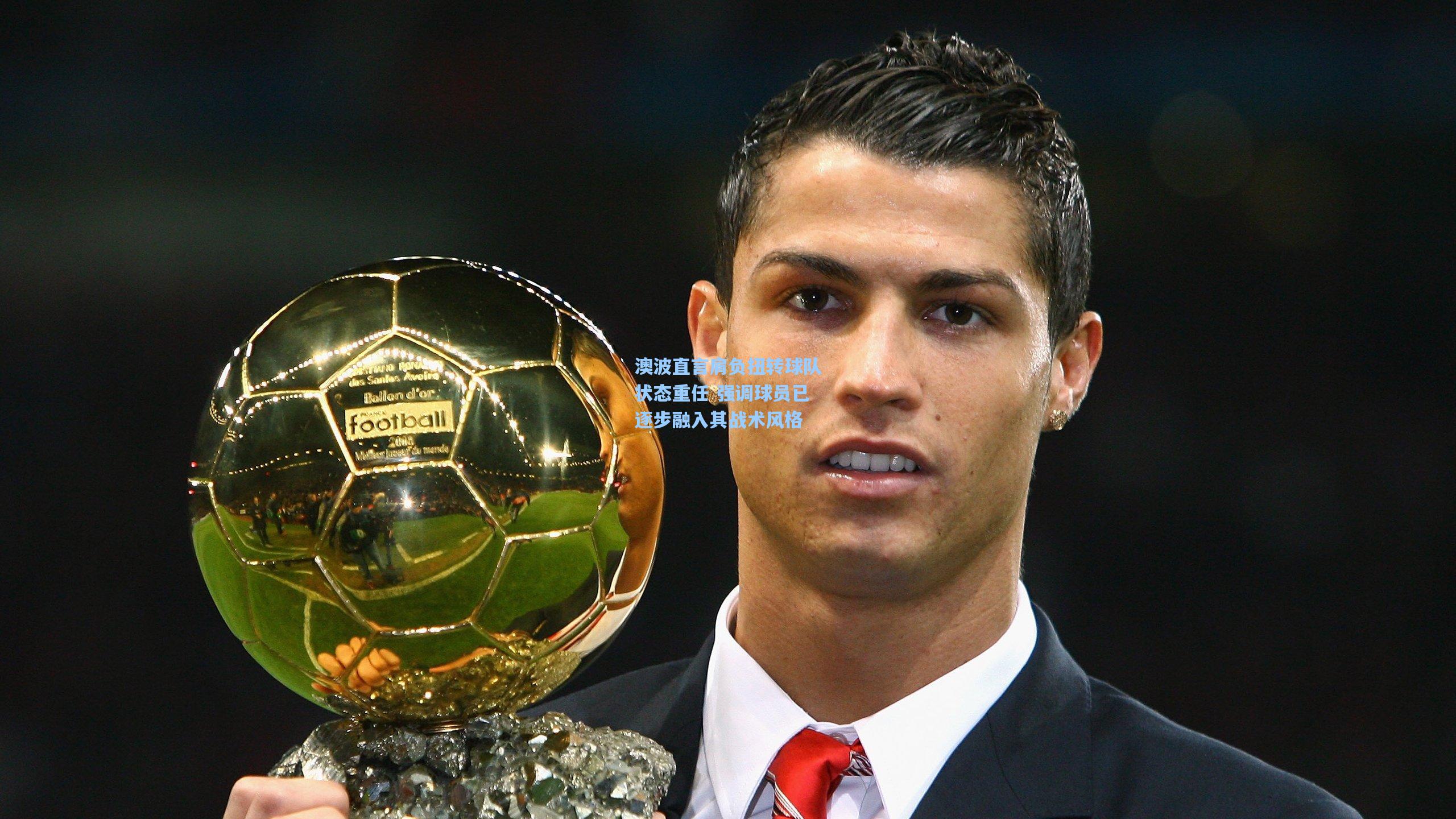 澳波直言肩负扭转球队状态重任 强调球员已逐步融入其战术风格