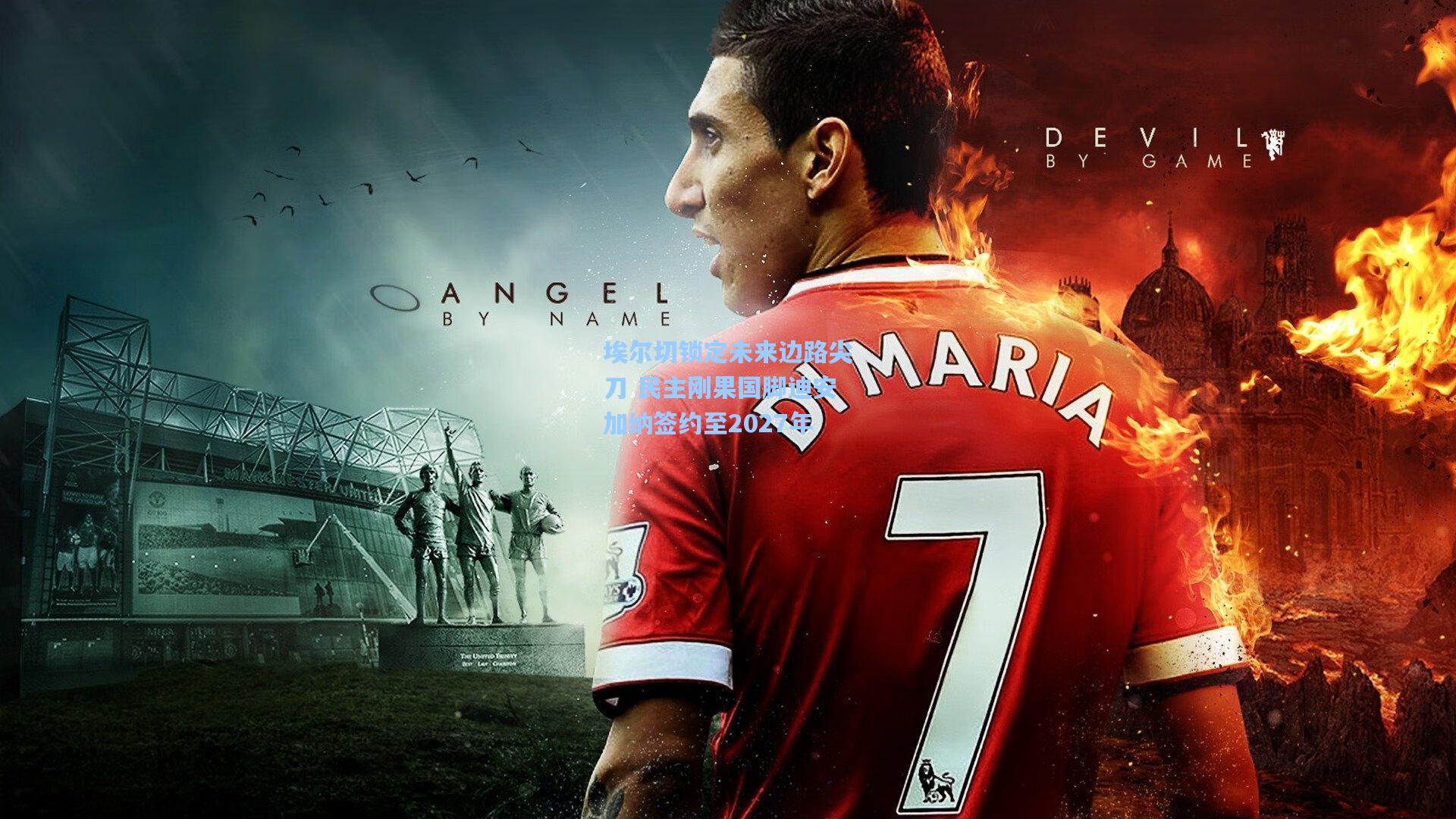 埃尔切锁定未来边路尖刀 民主刚果国脚迪安加纳签约至2027年