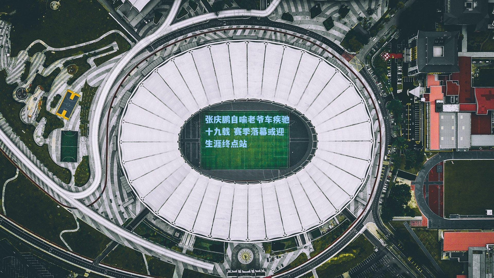 张庆鹏自喻老爷车疾驰十九载 赛季落幕或迎生涯终点站