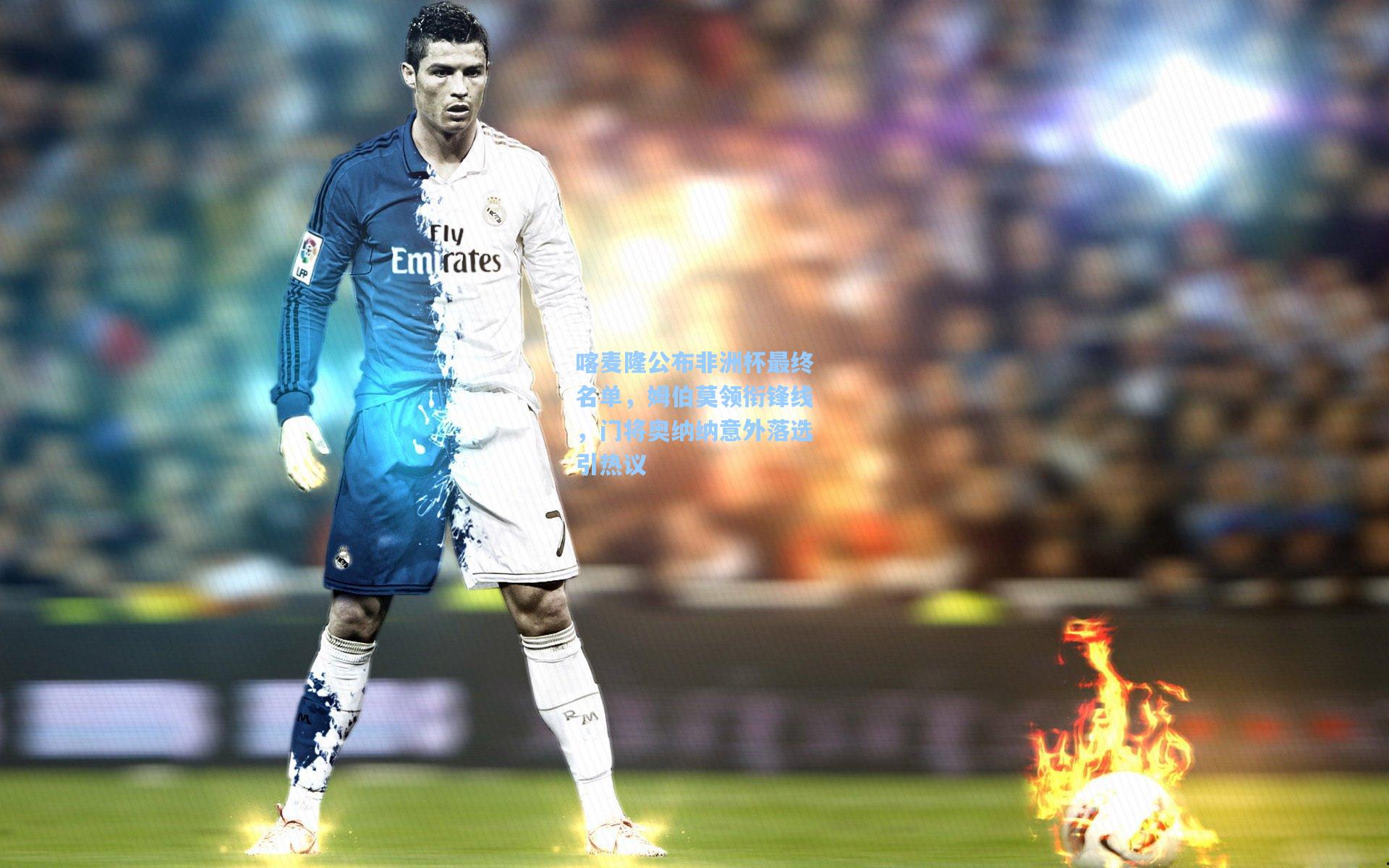 喀麦隆公布非洲杯最终名单，姆伯莫领衔锋线，门将奥纳纳意外落选引热议