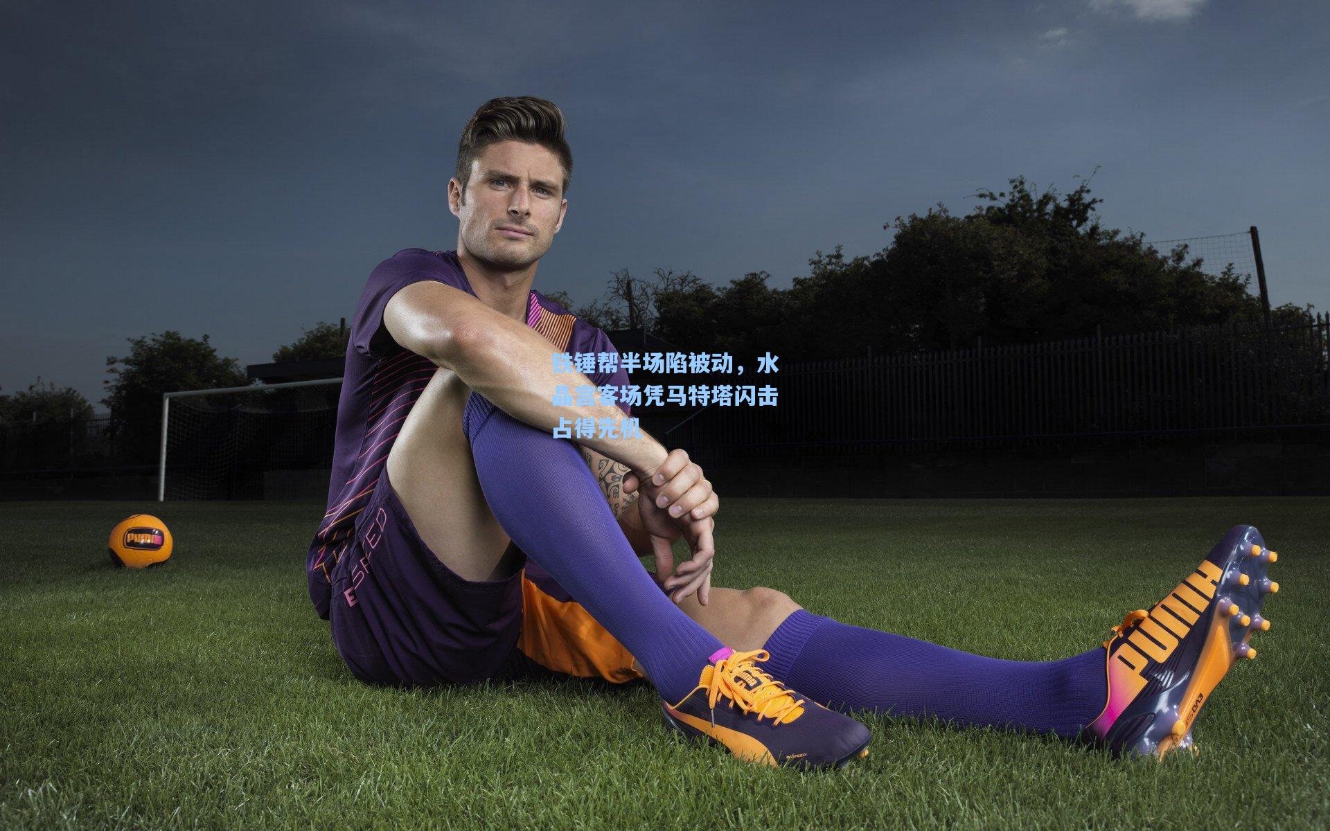 铁锤帮半场陷被动，水晶宫客场凭马特塔闪击占得先机