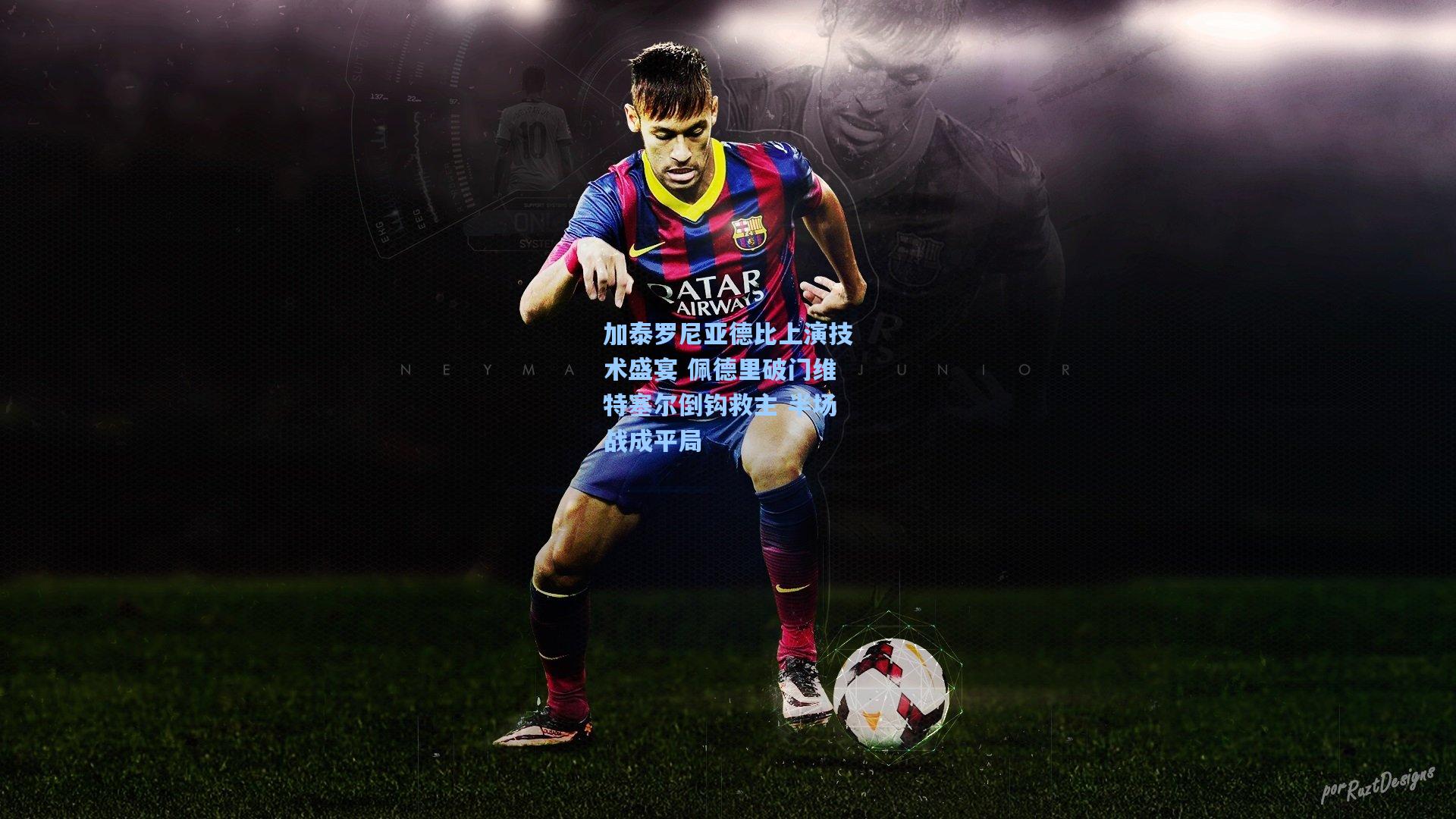 加泰罗尼亚德比上演技术盛宴 佩德里破门维特塞尔倒钩救主 半场战成平局