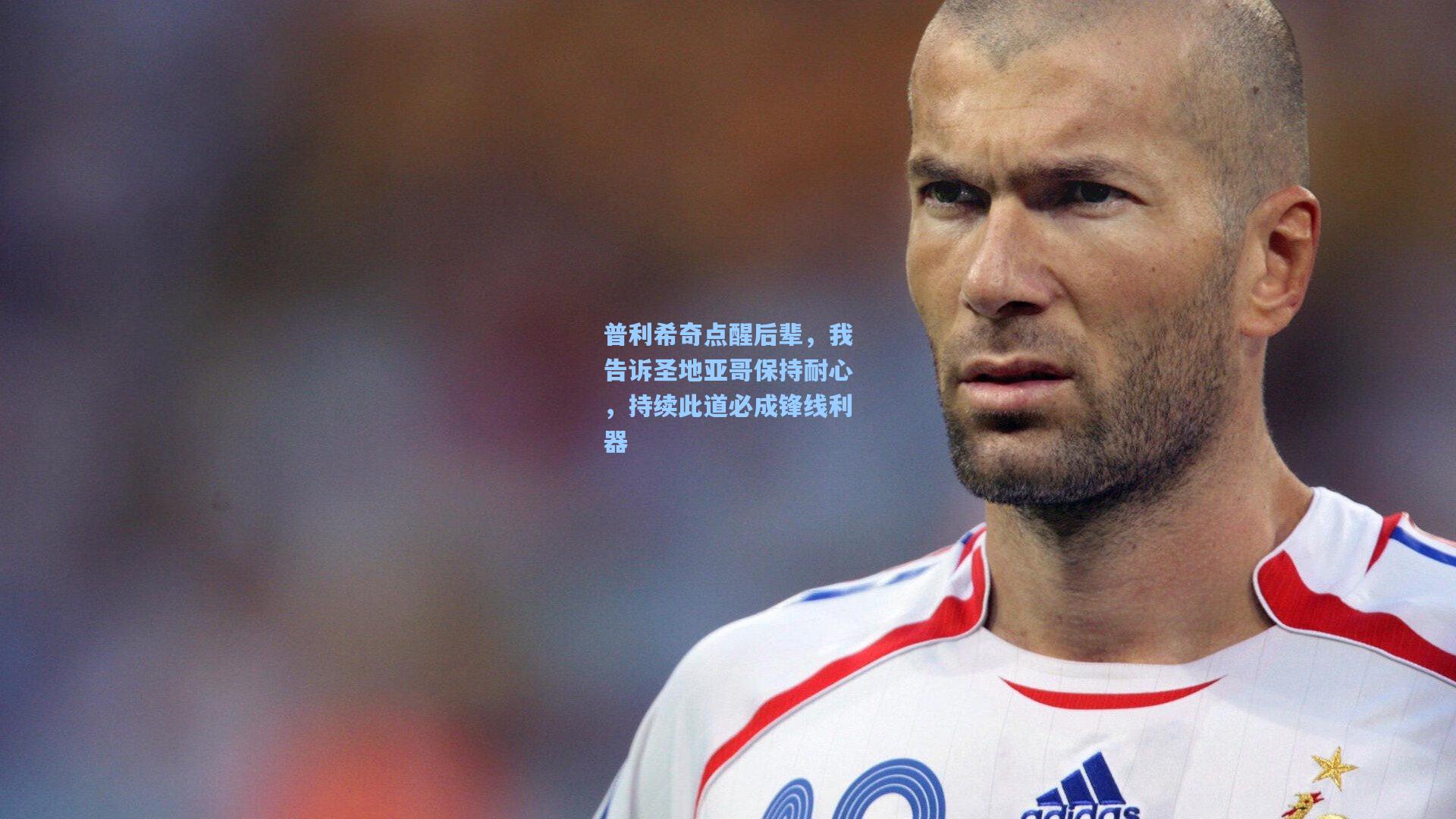 普利希奇点醒后辈，我告诉圣地亚哥保持耐心，持续此道必成锋线利器