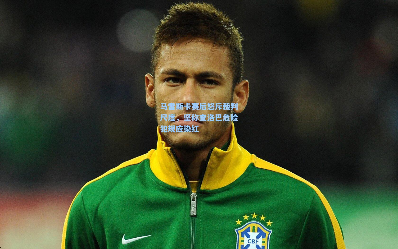 马雷斯卡赛后怒斥裁判尺度，坚称查洛巴危险犯规应染红
