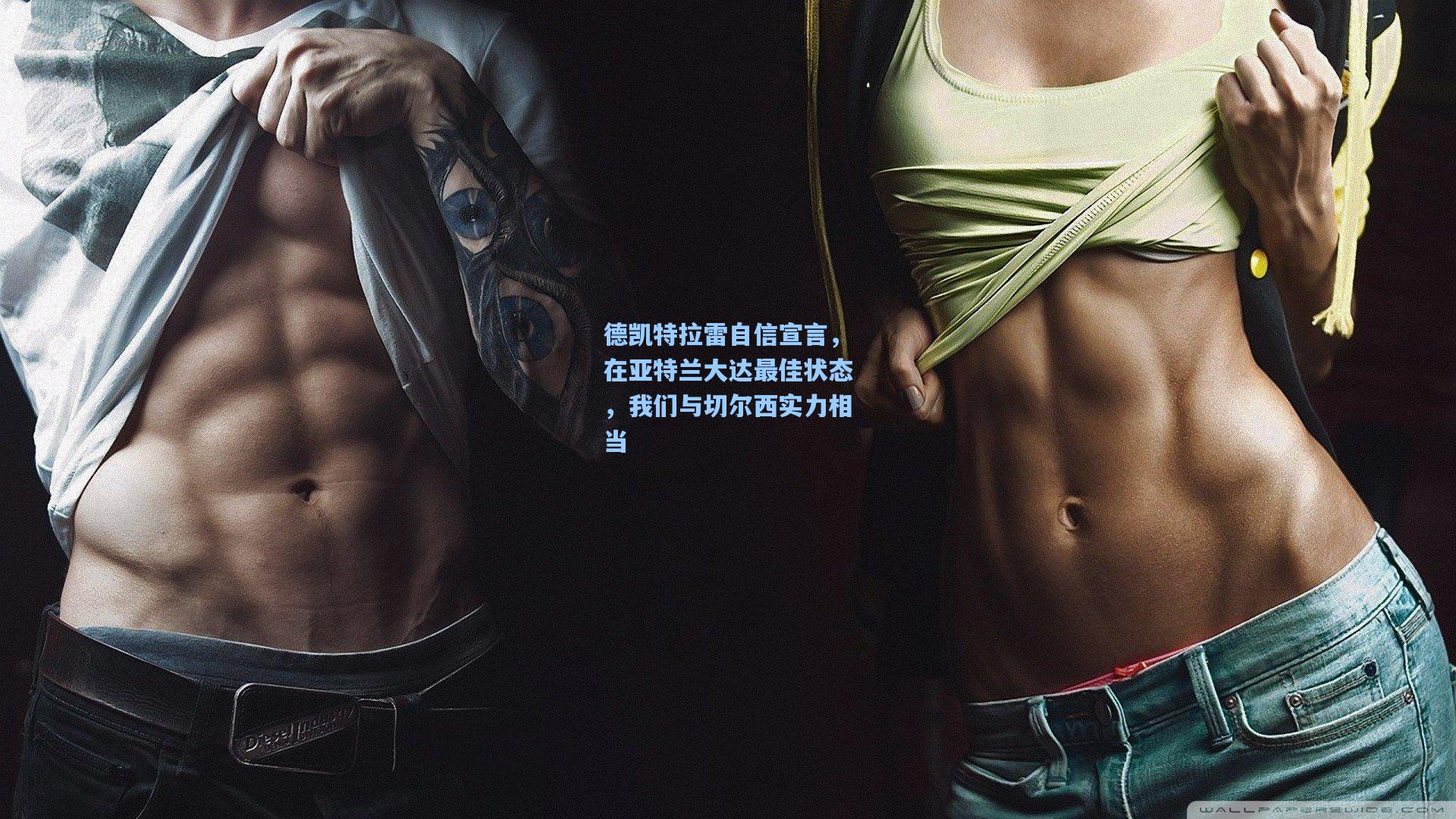 德凯特拉雷自信宣言，在亚特兰大达最佳状态，我们与切尔西实力相当